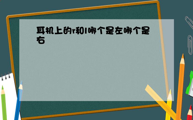 耳机上的r和l哪个是左哪个是右