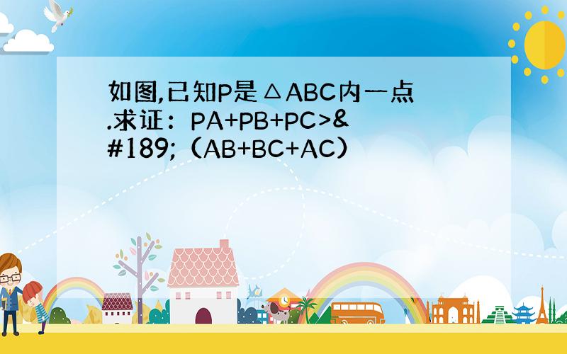 如图,已知P是△ABC内一点.求证：PA+PB+PC>½（AB+BC+AC）