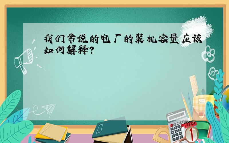 我们常说的电厂的装机容量应该如何解释?