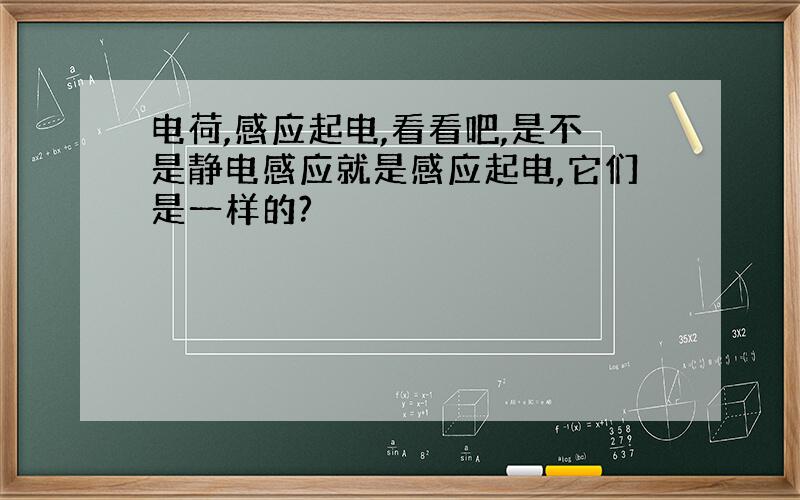 电荷,感应起电,看看吧,是不是静电感应就是感应起电,它们是一样的?