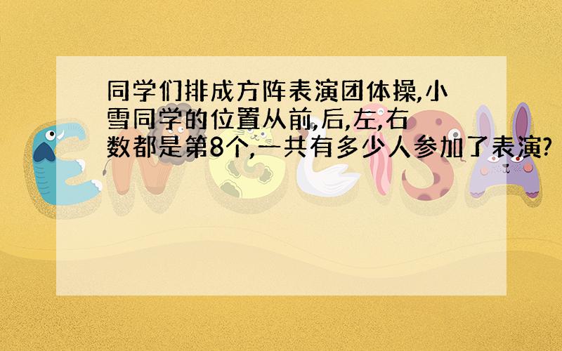 同学们排成方阵表演团体操,小雪同学的位置从前,后,左,右数都是第8个,一共有多少人参加了表演?