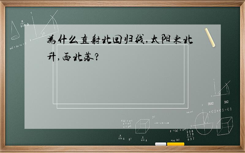 为什么直射北回归线,太阳东北升,西北落?