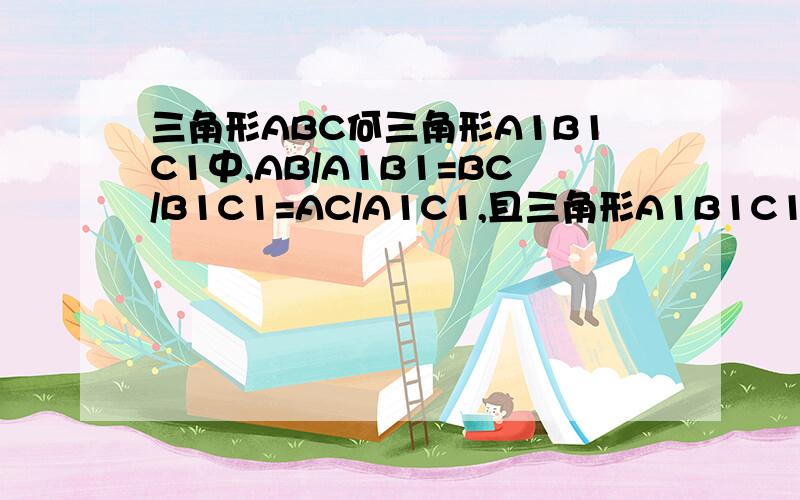 三角形ABC何三角形A1B1C1中,AB/A1B1=BC/B1C1=AC/A1C1,且三角形A1B1C1的周长为50m,