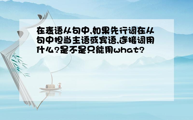 在表语从句中,如果先行词在从句中担当主语或宾语,连接词用什么?是不是只能用what?