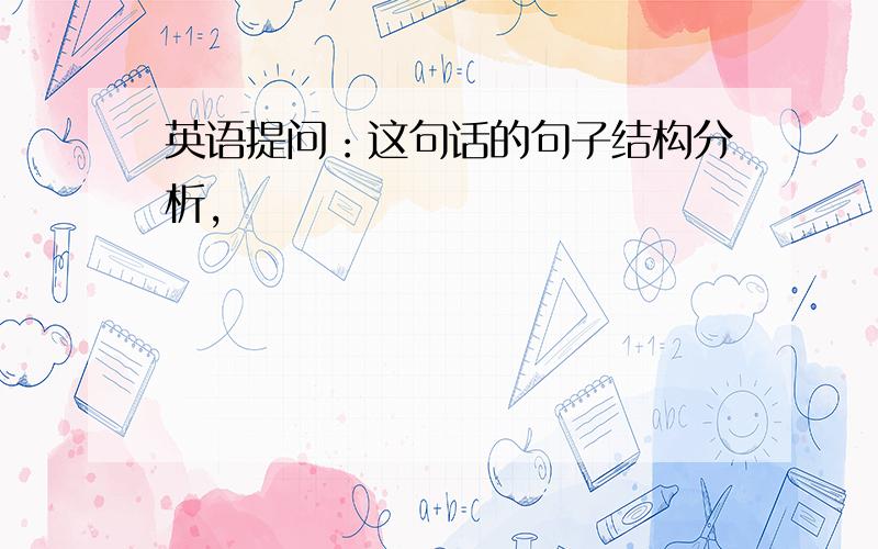 英语提问：这句话的句子结构分析,