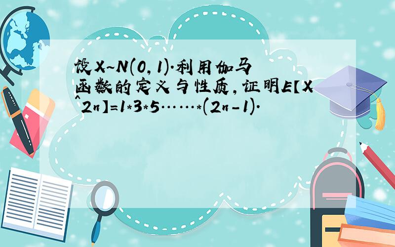 设X~N(0,1).利用伽马函数的定义与性质,证明E【X^2n】=1*3*5……*(2n-1).