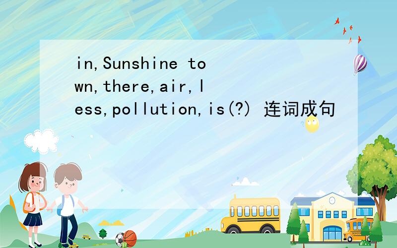 in,Sunshine town,there,air,less,pollution,is(?) 连词成句