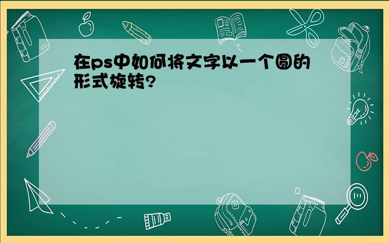 在ps中如何将文字以一个圆的形式旋转?