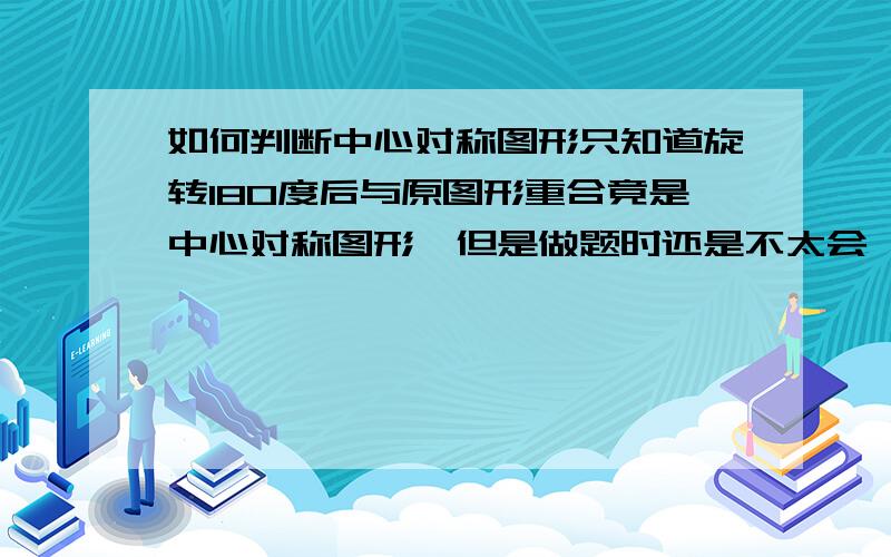 如何判断中心对称图形只知道旋转180度后与原图形重合竟是中心对称图形,但是做题时还是不太会,