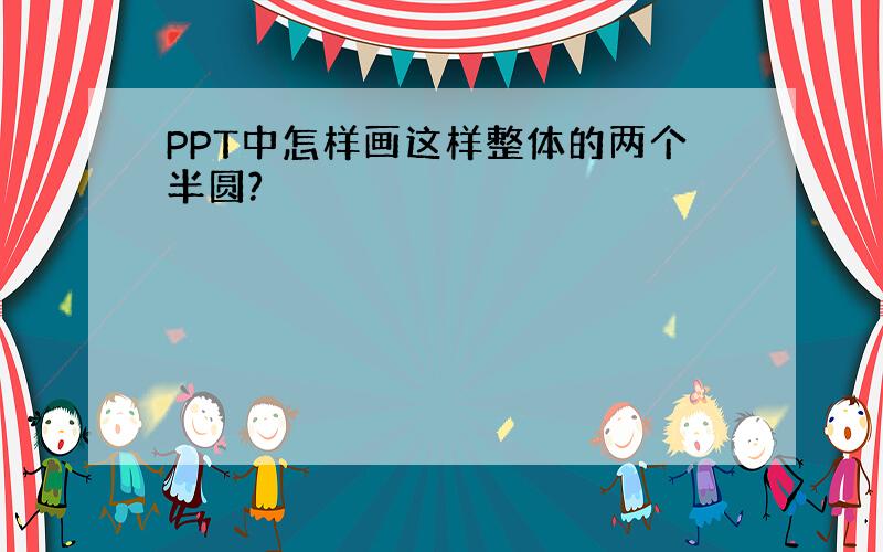 PPT中怎样画这样整体的两个半圆?