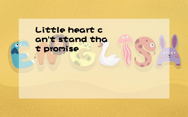 Little heart can't stand that promise