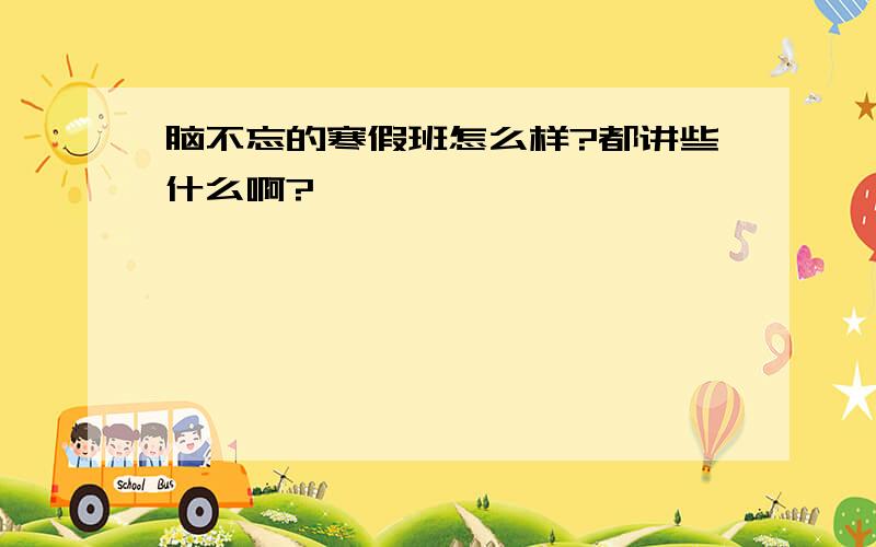 脑不忘的寒假班怎么样?都讲些什么啊?