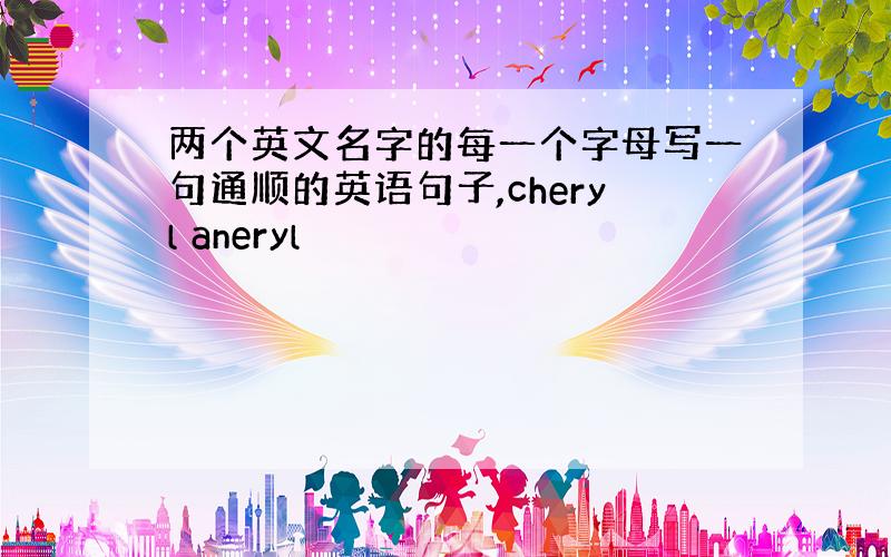 两个英文名字的每一个字母写一句通顺的英语句子,cheryl aneryl