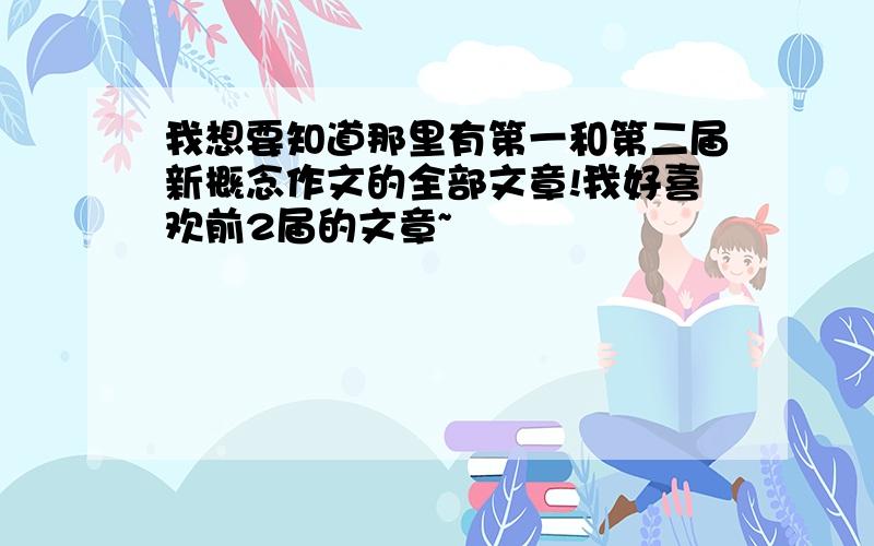 我想要知道那里有第一和第二届新概念作文的全部文章!我好喜欢前2届的文章~