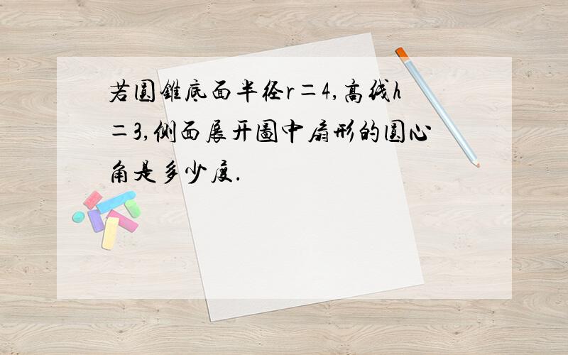 若圆锥底面半径r＝4,高线h＝3,侧面展开图中扇形的圆心角是多少度.