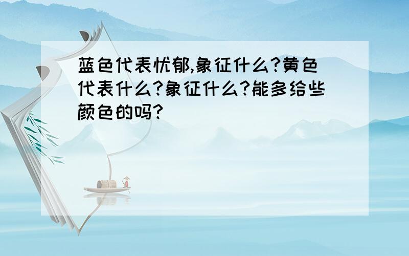 蓝色代表忧郁,象征什么?黄色代表什么?象征什么?能多给些颜色的吗?