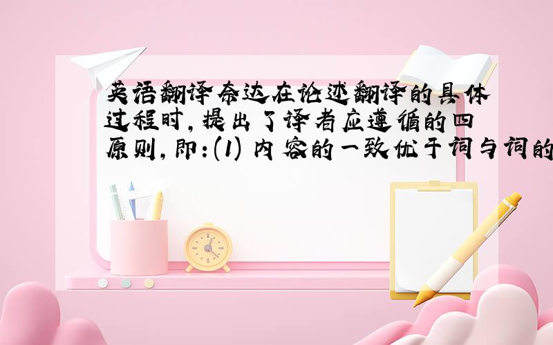 英语翻译奈达在论述翻译的具体过程时,提出了译者应遵循的四原则,即：(1) 内容的一致优于词与词的对等.(2) 动态对等优