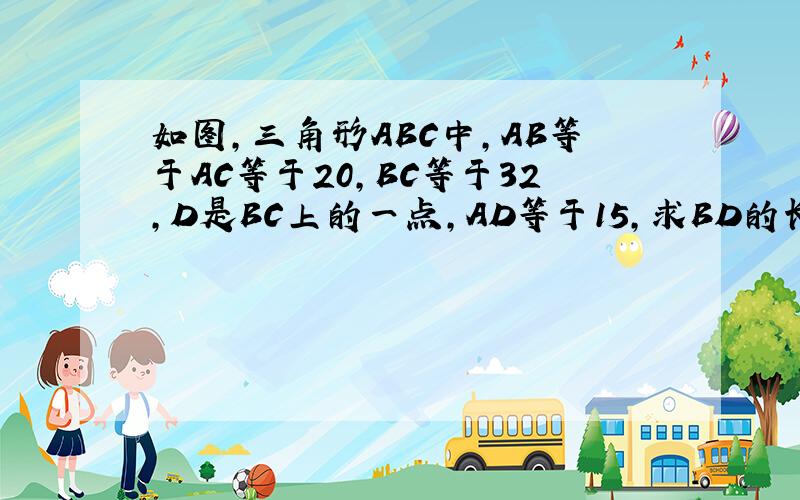 如图,三角形ABC中,AB等于AC等于20,BC等于32,D是BC上的一点,AD等于15,求BD的长