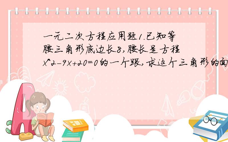 一元二次方程应用题1.已知等腰三角形底边长8,腰长是方程x^2-9x+20=0的一个跟,求这个三角形的面积.2.已知关于