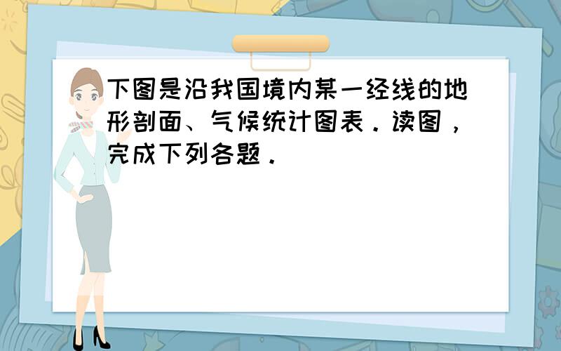 下图是沿我国境内某一经线的地形剖面、气候统计图表。读图，完成下列各题。