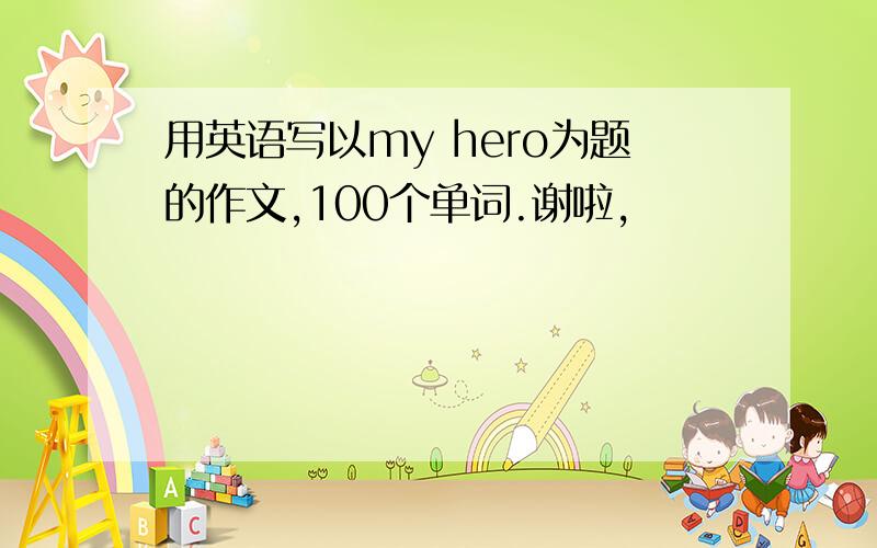 用英语写以my hero为题的作文,100个单词.谢啦,