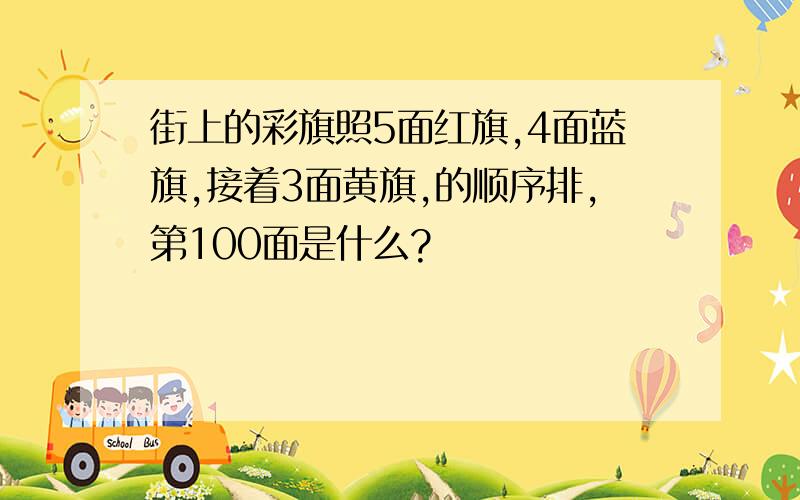 街上的彩旗照5面红旗,4面蓝旗,接着3面黄旗,的顺序排,第100面是什么?