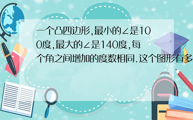 一个凸四边形,最小的∠是100度,最大的∠是140度,每个角之间增加的度数相同.这个图形有多少条边?