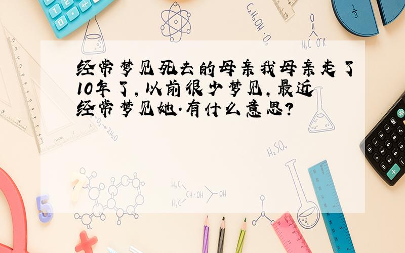 经常梦见死去的母亲我母亲走了10年了,以前很少梦见,最近经常梦见她.有什么意思?