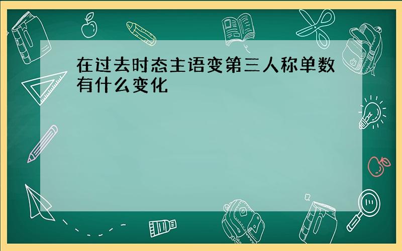 在过去时态主语变第三人称单数有什么变化