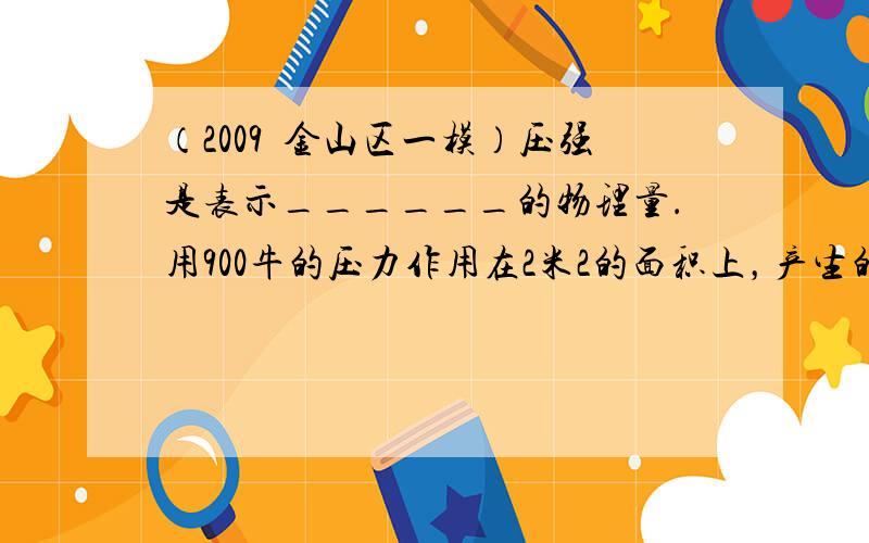 （2009•金山区一模）压强是表示______的物理量．用900牛的压力作用在2米2的面积上，产生的压强为______帕