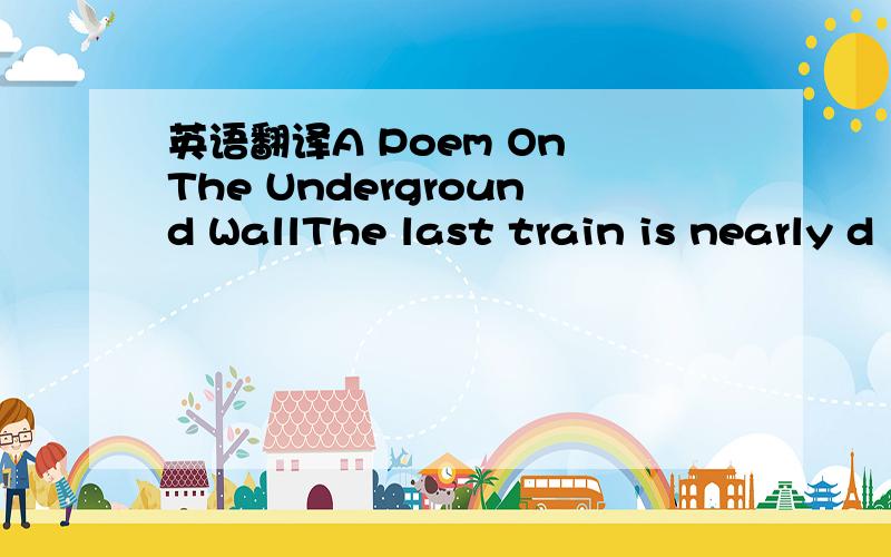 英语翻译A Poem On The Underground WallThe last train is nearly d