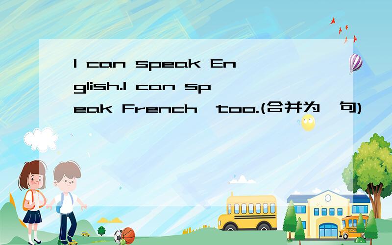 I can speak English.I can speak French,too.(合并为一句)