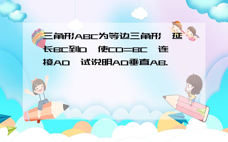 三角形ABC为等边三角形,延长BC到D,使CD=BC,连接AD,试说明AD垂直AB.