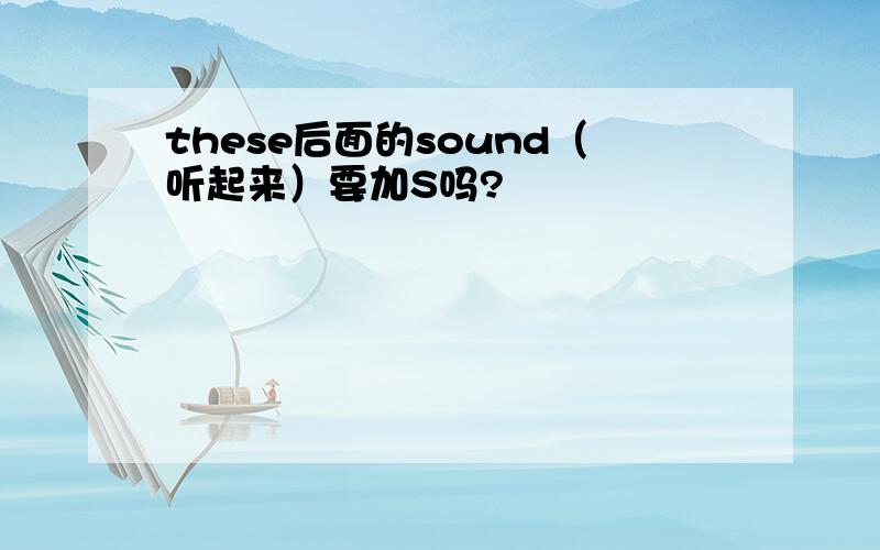 these后面的sound（听起来）要加S吗?