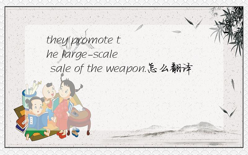 they promote the large-scale sale of the weapon.怎么翻译