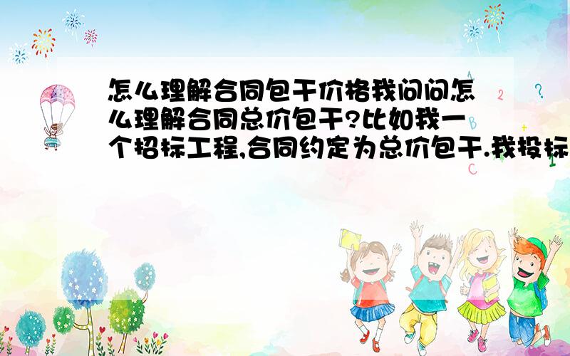 怎么理解合同包干价格我问问怎么理解合同总价包干?比如我一个招标工程,合同约定为总价包干.我投标时的规费和措施费用均按上限