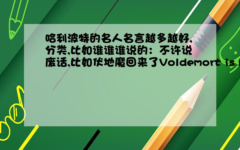 哈利波特的名人名言越多越好,分类,比如谁谁谁说的：不许说废话,比如伏地魔回来了Voldemort is back,别那么