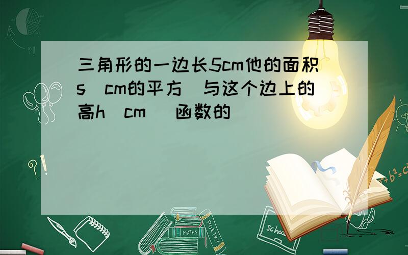 三角形的一边长5cm他的面积s(cm的平方)与这个边上的高h(cm) 函数的