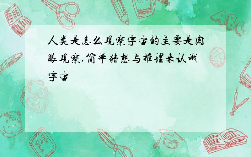 人类是怎么观察宇宙的主要是肉眼观察,简单猜想与推理来认识宇宙