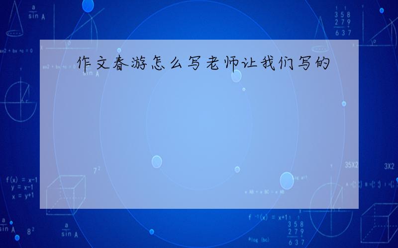 作文春游怎么写老师让我们写的