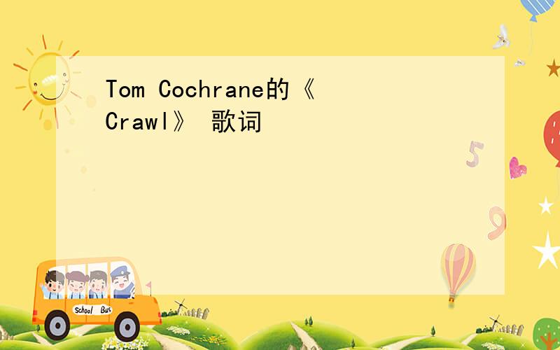 Tom Cochrane的《Crawl》 歌词