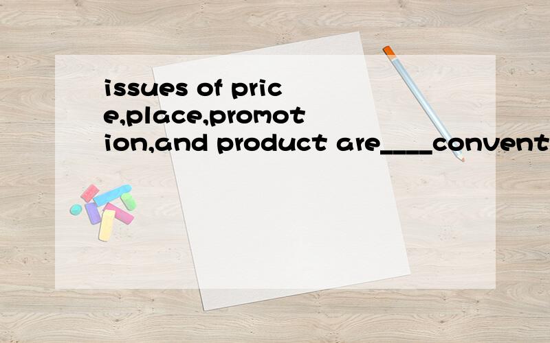 issues of price,place,promotion,and product are____conventio