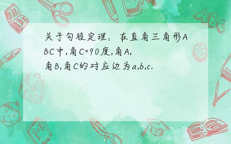 关于勾股定理：在直角三角形ABC中,角C=90度,角A,角B,角C的对应边为a,b,c.