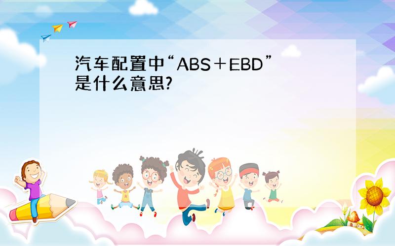 汽车配置中“ABS＋EBD”是什么意思?