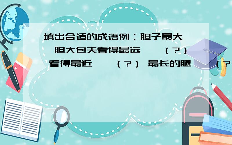 填出合适的成语例：胆子最大——胆大包天看得最远——（?） 看得最近——（?） 最长的腿——（?） 身体最瘦——（?） 力