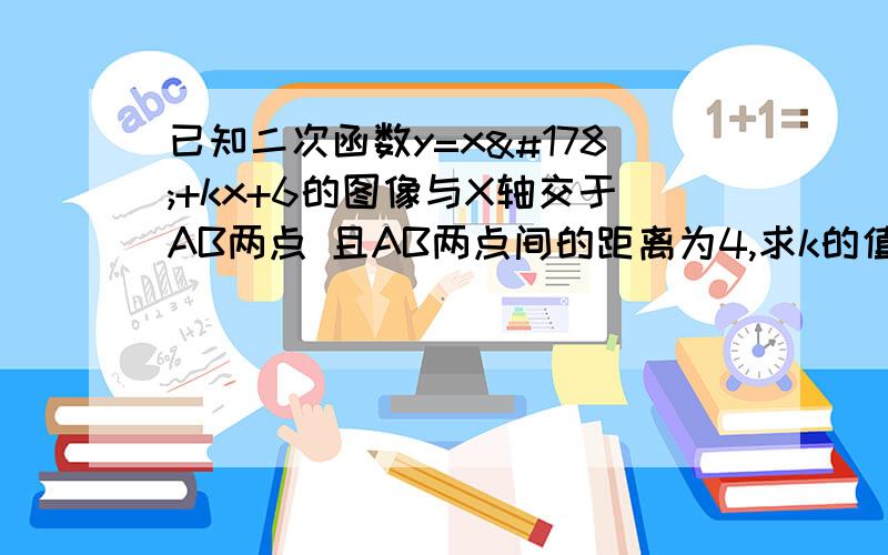 已知二次函数y=x²+kx+6的图像与X轴交于AB两点 且AB两点间的距离为4,求k的值