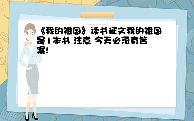 《我的祖国》读书征文我的祖国是1本书 注意 今天必须有答案!