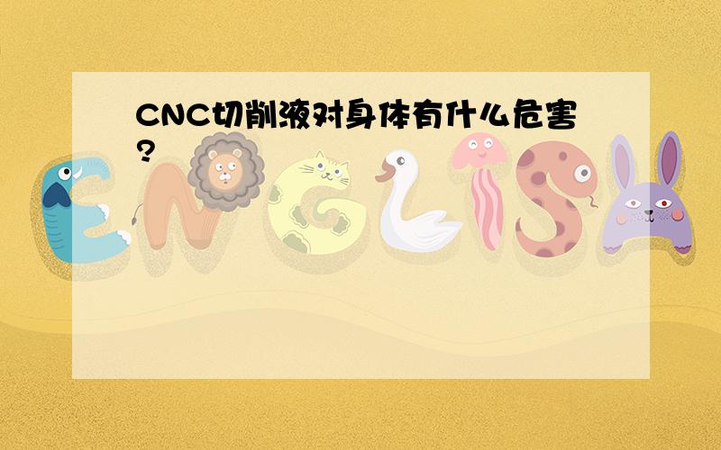 CNC切削液对身体有什么危害?