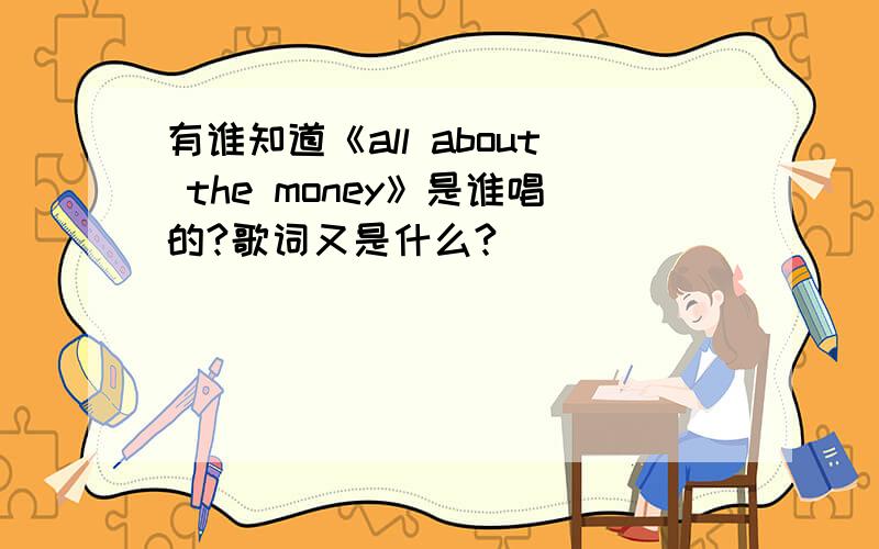 有谁知道《all about the money》是谁唱的?歌词又是什么?