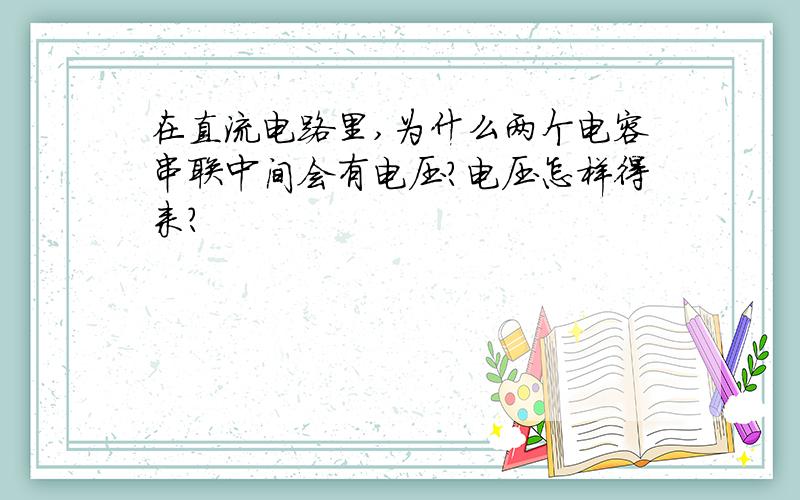 在直流电路里,为什么两个电容串联中间会有电压?电压怎样得来?